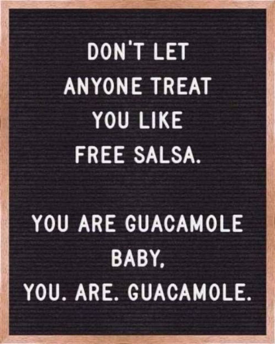 <p>Never settle for less! You are guacamole 🥑!</p>
