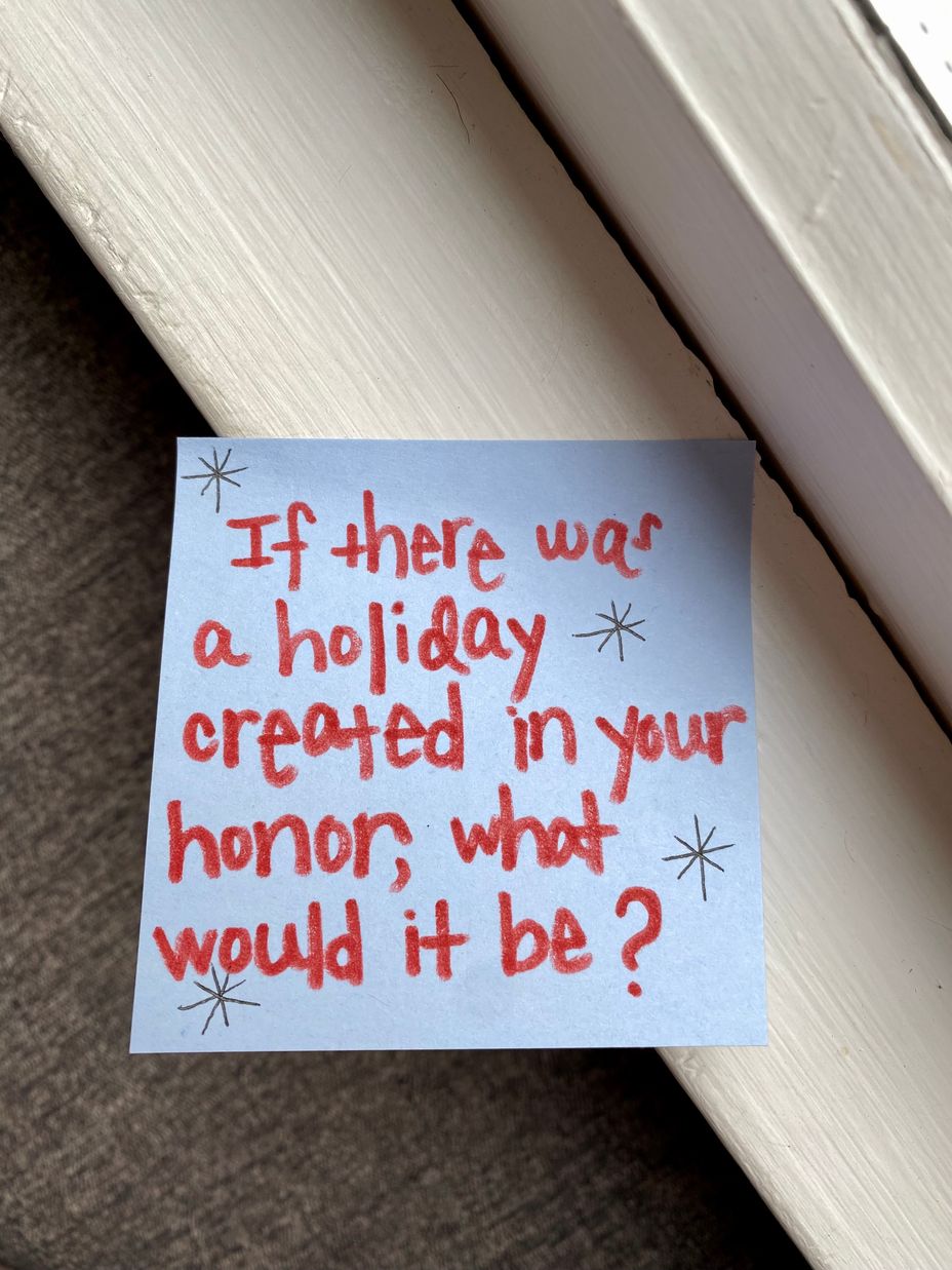 <p>If there was a holiday created in your honor, what would it be?</p>