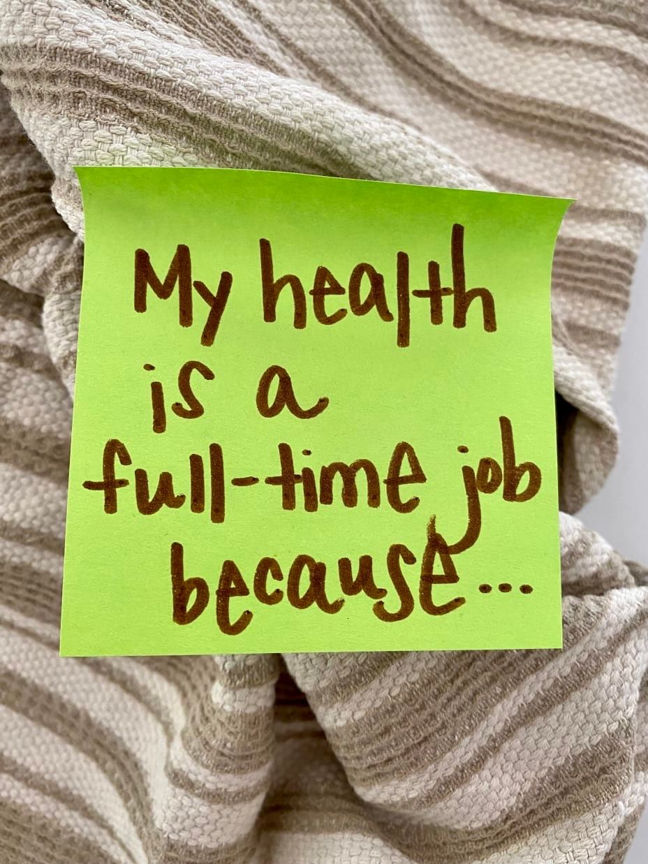 <p>My health is a full time job because...</p>