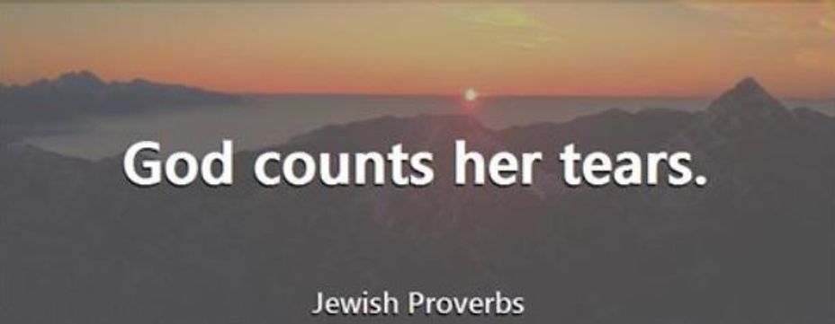 <p>"God counts her tears." -Jewish Proverb</p>