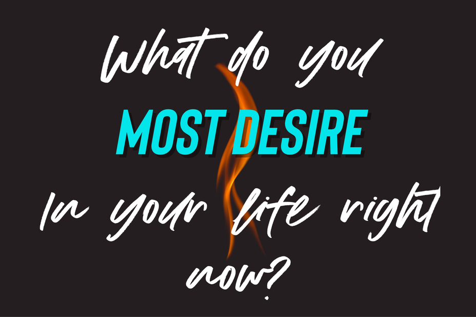<p>What do you most desire in your life right now?</p>