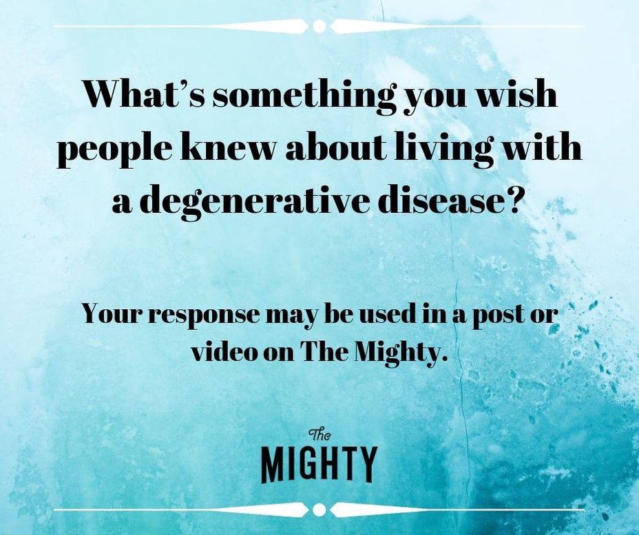 <p>What’s something you wish people knew about living with a degenerative disease?</p>