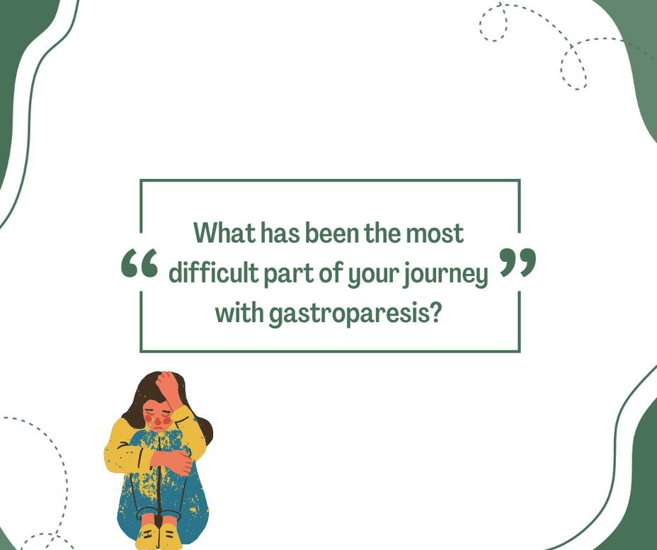 <p>What has been the most difficult part of your journey with gastroparesis?</p>
