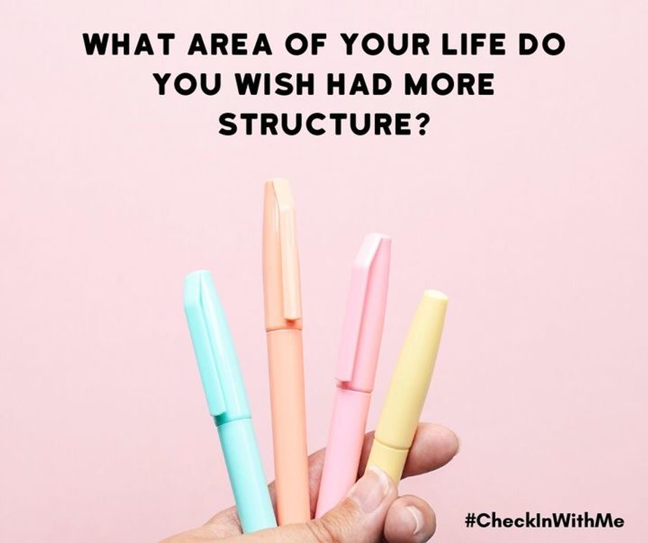 <p>What area of your life do you wish had more structure? <a class="tm-topic-link mighty-topic" title="#CheckInWithMe: Give and get support here." href="/topic/checkinwithme/" data-id="5b8805a6f1484800aed7723f" data-name="#CheckInWithMe: Give and get support here." aria-label="hashtag #CheckInWithMe: Give and get support here.">#CheckInWithMe</a></p>