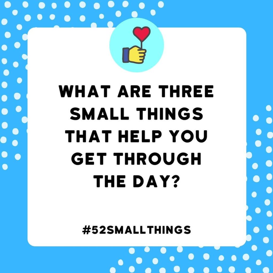 <p>What are three small things that help you get through the day? <a class="tm-topic-link mighty-topic" title="#52SmallThings: A Weekly Self-Care Challenge" href="/topic/52-small-things/" data-id="5c01a326d148bc9a5d4aefd9" data-name="#52SmallThings: A Weekly Self-Care Challenge" aria-label="hashtag #52SmallThings: A Weekly Self-Care Challenge">#52SmallThings</a></p>