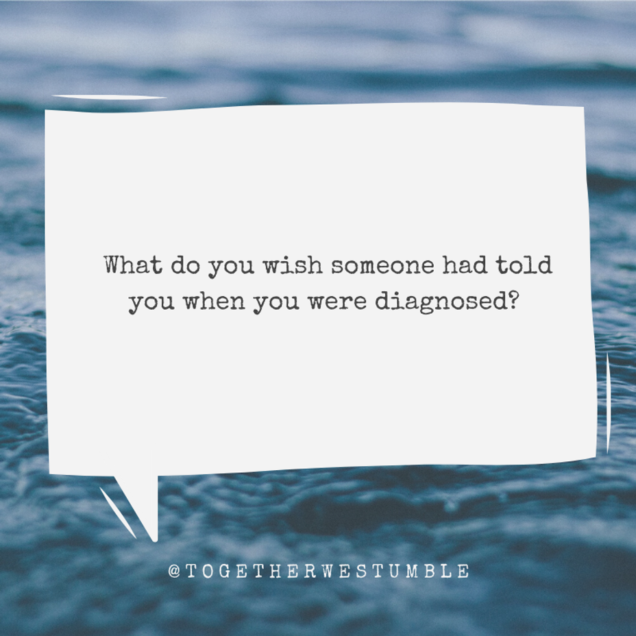 <p>What do you wish someone had told you when you were diagnosed?</p>