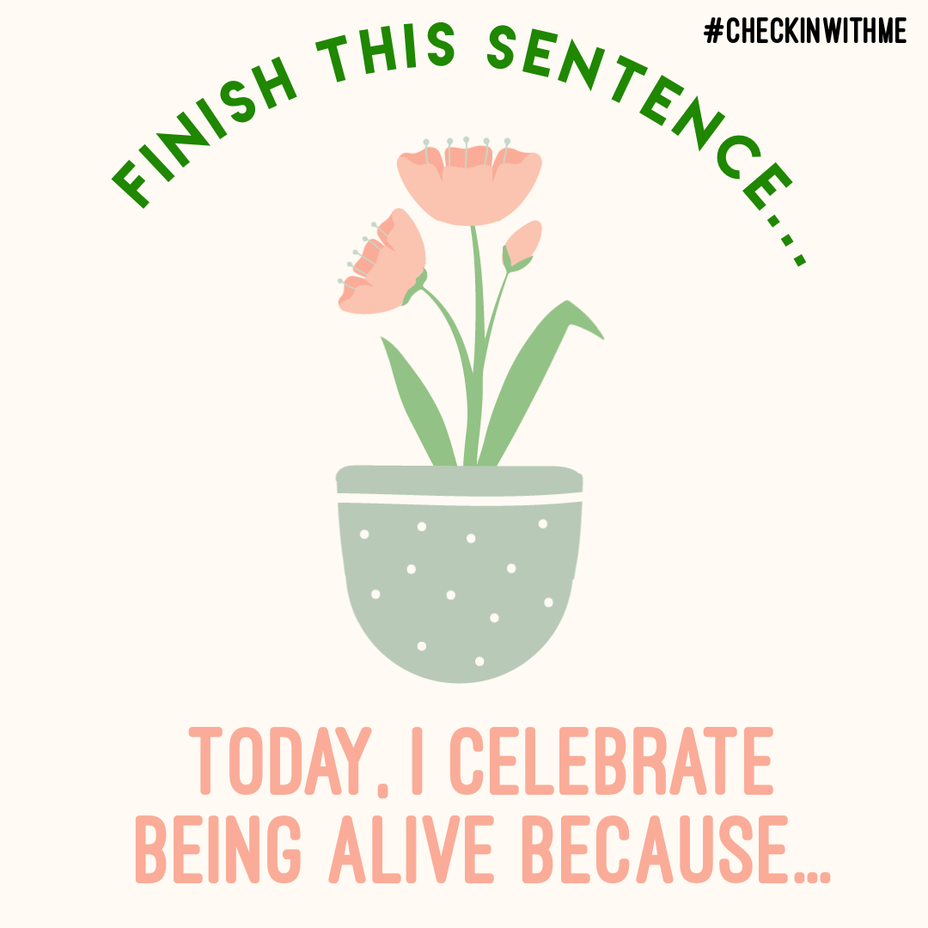 <p>Today, I celebrate being alive because...</p>
