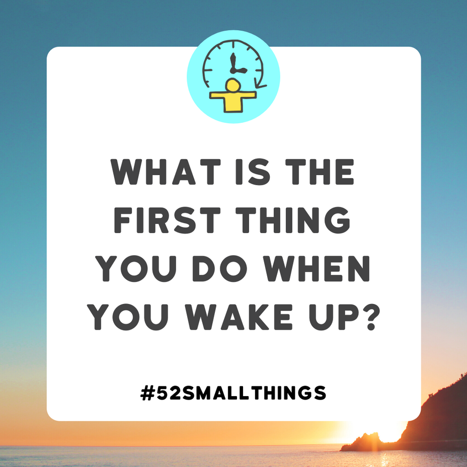 <p>What is the first thing you do when you wake up? <a class="tm-topic-link mighty-topic" title="#52SmallThings: A Weekly Self-Care Challenge" href="/topic/52-small-things/" data-id="5c01a326d148bc9a5d4aefd9" data-name="#52SmallThings: A Weekly Self-Care Challenge" aria-label="hashtag #52SmallThings: A Weekly Self-Care Challenge">#52SmallThings</a></p>