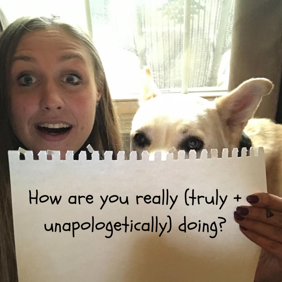 <p>How are you really (truly + unapologetically) doing?</p>