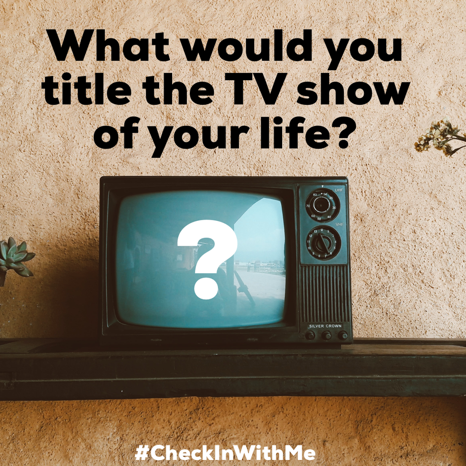 <p>What would you title the TV show of your life?</p>