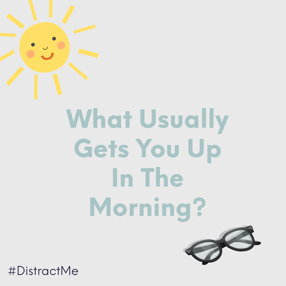 <p>What usually gets you up in the morning?</p>
