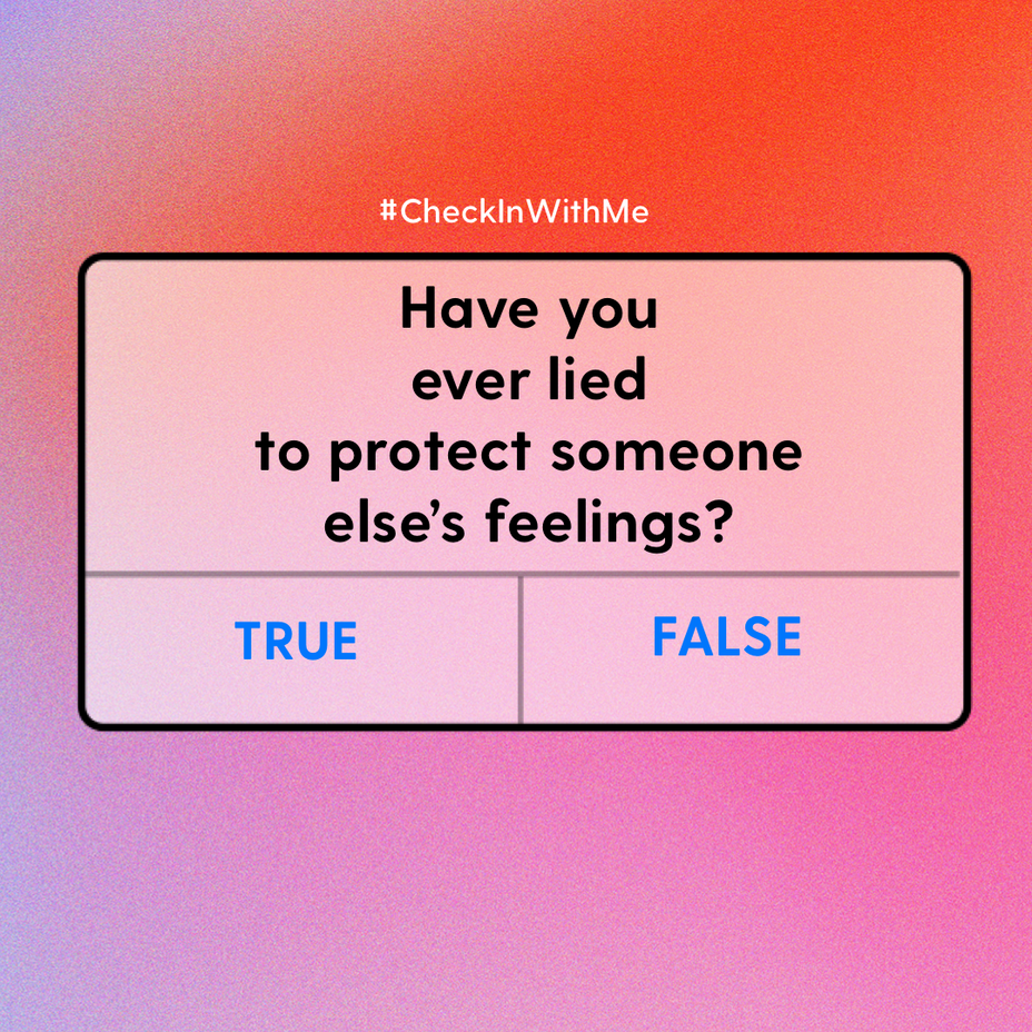 <p>TRUE or FALSE: Have you ever lied to protect someone else’s feelings?</p>