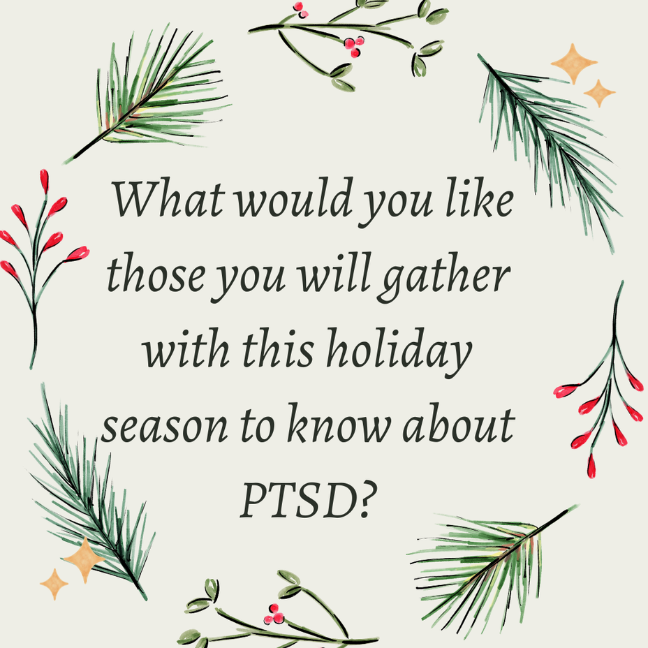 <p>What would you like those you will gather with this holiday season to know about PTSD?</p>