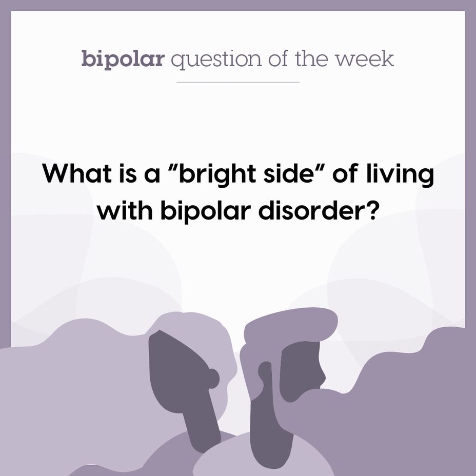 <p>What is a “bright side” of living with <a href="https://themighty.com/topic/bipolar-disorder/?label=bipolar disorder" class="tm-embed-link  tm-autolink health-map" data-id="5b23ce6600553f33fe98e465" data-name="bipolar disorder" title="bipolar disorder" target="_blank">bipolar disorder</a>?</p>