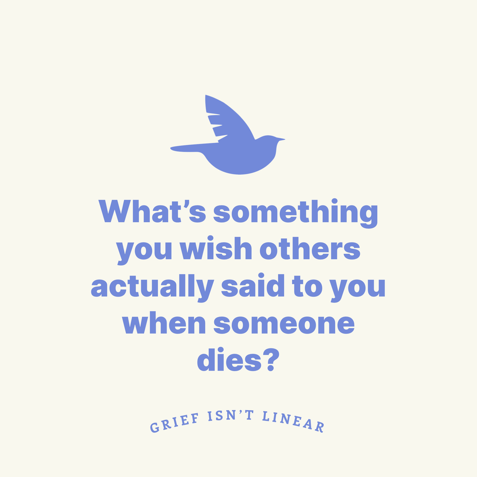 <p>What’s something you wish others actually said to you when someone dies?</p>