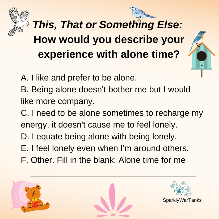 <p>This, That Or Something Else: How would you describe your experience with alone time?</p>