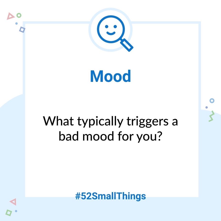 <p>What typically triggers a bad mood for you? <a class="tm-topic-link mighty-topic" title="#52SmallThings: A Weekly Self-Care Challenge" href="/topic/52-small-things/" data-id="5c01a326d148bc9a5d4aefd9" data-name="#52SmallThings: A Weekly Self-Care Challenge" aria-label="hashtag #52SmallThings: A Weekly Self-Care Challenge">#52SmallThings</a> </p>