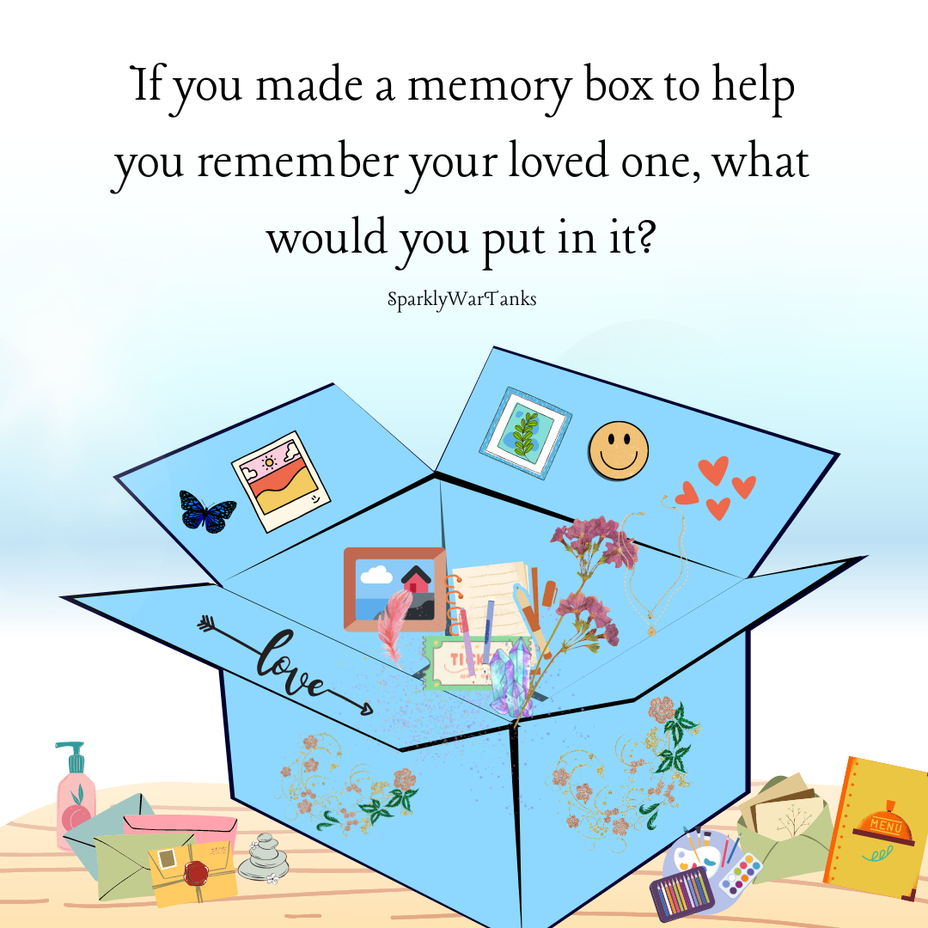 <p>If you made a memory box to help you remember your loved one, what would you put in it?</p>