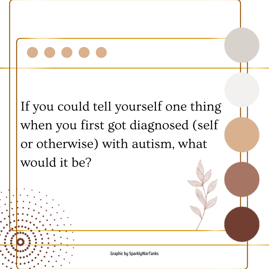 <p>If you could tell yourself one thing when you first got diagnosed (self or otherwise) with autism, what would it be?</p>