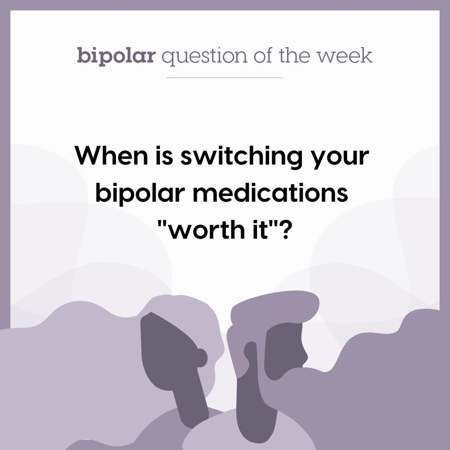 <p>When is switching your <a href="https://themighty.com/topic/bipolar-disorder/?label=bipolar" class="tm-embed-link  tm-autolink health-map" data-id="5b23ce6600553f33fe98e465" data-name="bipolar" title="bipolar" target="_blank">bipolar</a> medications "worth it"?</p>