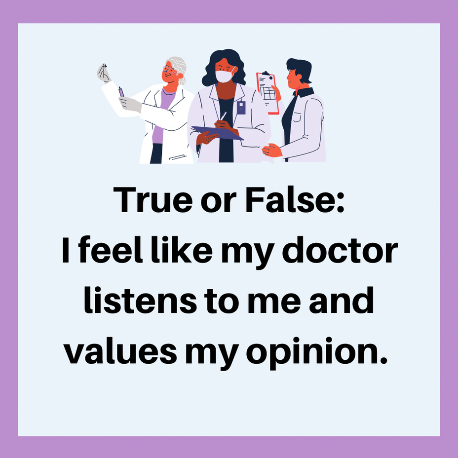 <p>True or False: I feel like my doctor listens to me and values my opinion.</p>