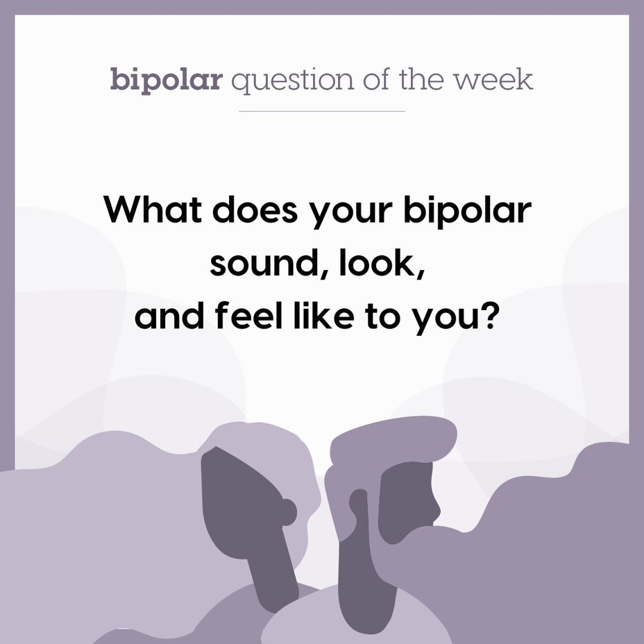 <p>What does your <a href="https://themighty.com/topic/bipolar-disorder/?label=bipolar" class="tm-embed-link  tm-autolink health-map" data-id="5b23ce6600553f33fe98e465" data-name="bipolar" title="bipolar" target="_blank">bipolar</a> sound, look, and feel like to you?</p>