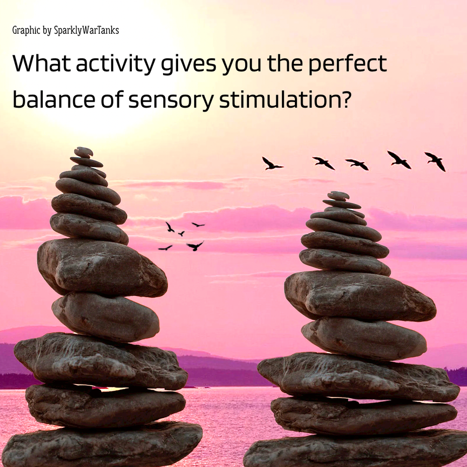 <p>What activity gives you the perfect balance of sensory stimulation?</p>