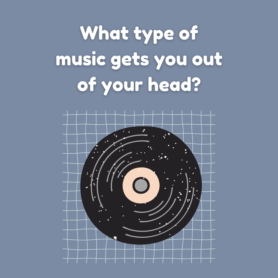<p>What type of music gets you out of your head?</p>