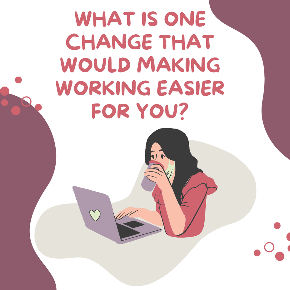<p>What is one change that would making working easier for you?</p>