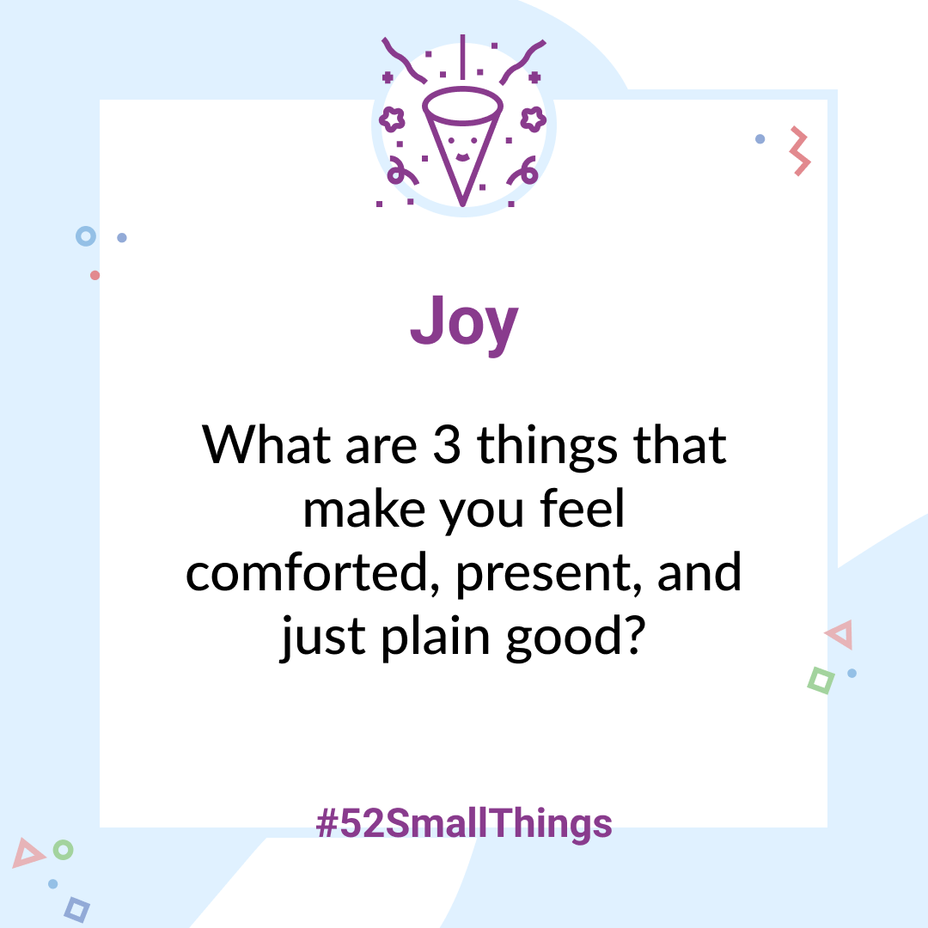 <p>What are 3 things that make you feel comforted, present, and just plain good? <a class="tm-topic-link mighty-topic" title="#52SmallThings: A Weekly Self-Care Challenge" href="/topic/52-small-things/" data-id="5c01a326d148bc9a5d4aefd9" data-name="#52SmallThings: A Weekly Self-Care Challenge" aria-label="hashtag #52SmallThings: A Weekly Self-Care Challenge">#52SmallThings</a> </p>