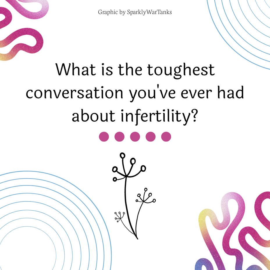 <p>What is the toughest conversation you’ve ever had about infertility?</p>