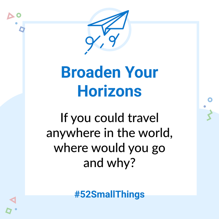 <p>If you could travel anywhere in the world, where would you go and why? <a class="tm-topic-link mighty-topic" title="#52SmallThings: A Weekly Self-Care Challenge" href="/topic/52-small-things/" data-id="5c01a326d148bc9a5d4aefd9" data-name="#52SmallThings: A Weekly Self-Care Challenge" aria-label="hashtag #52SmallThings: A Weekly Self-Care Challenge">#52SmallThings</a> </p>