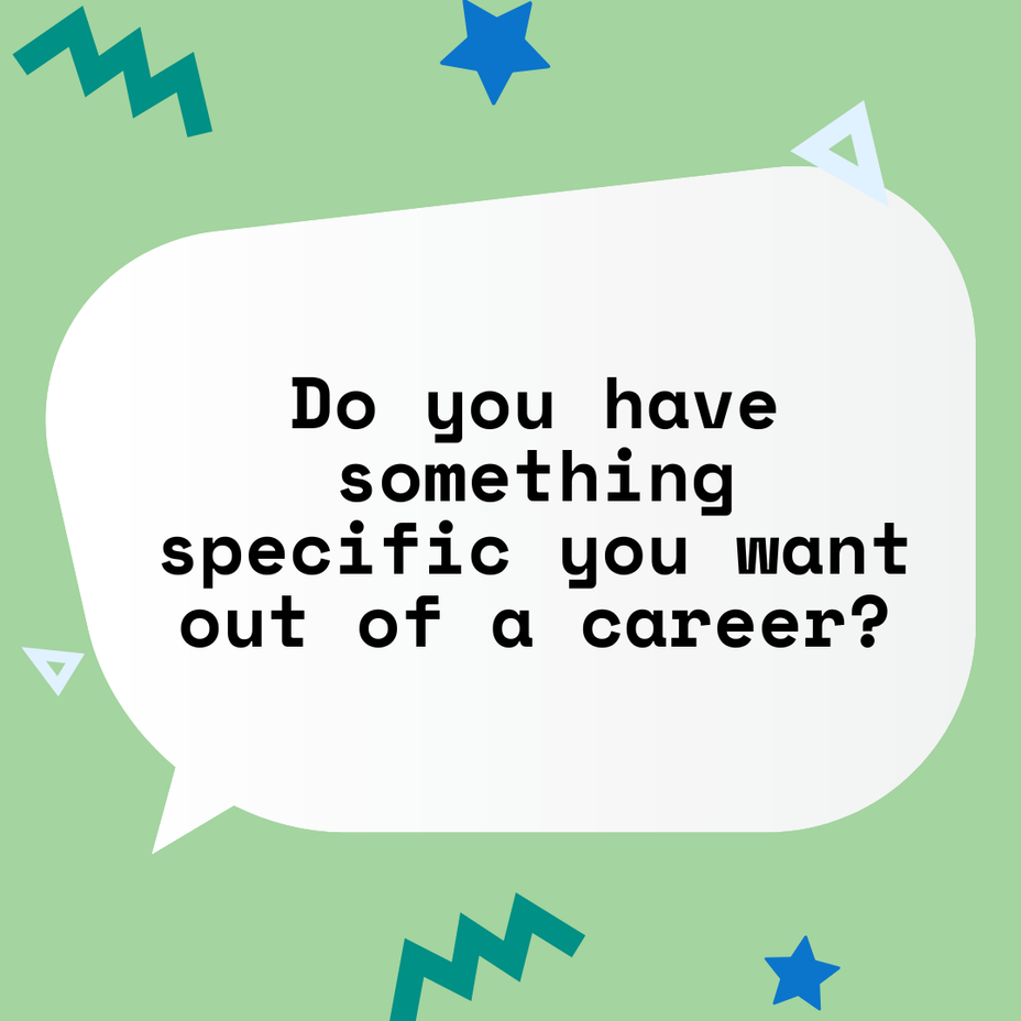<p>Do you have something specific you want out of a career?</p>