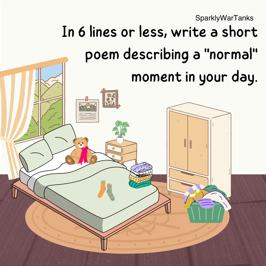 <p>In 6 lines or less, write a short poem describing a "normal" moment in your day.</p>