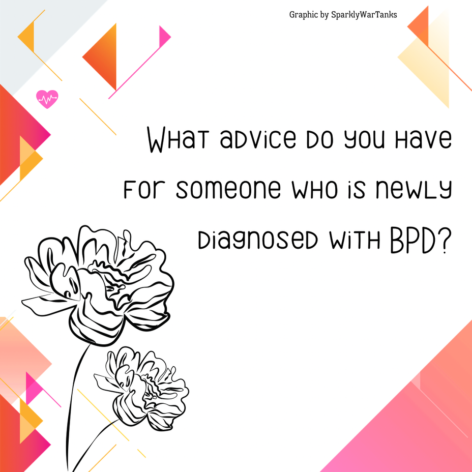 <p>What advice do you have for someone who is newly diagnosed with BPD?</p>
