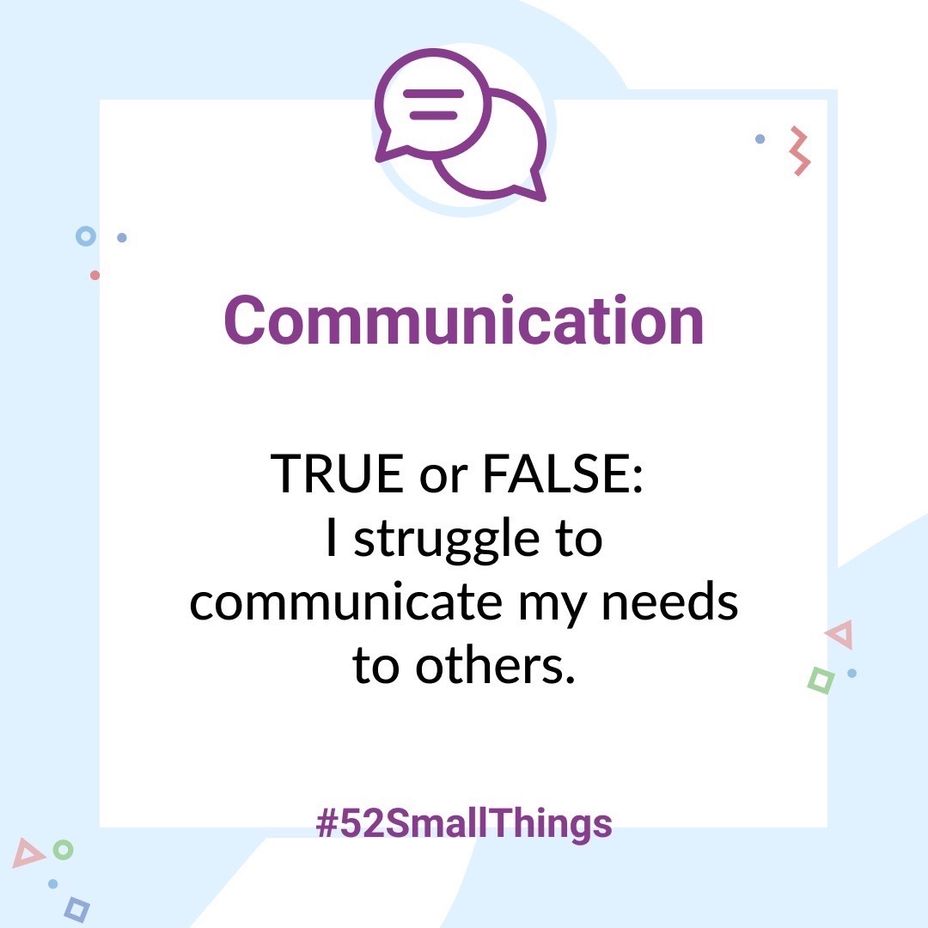 <p>TRUE or FALSE: I struggle to communicate my needs to others.</p>